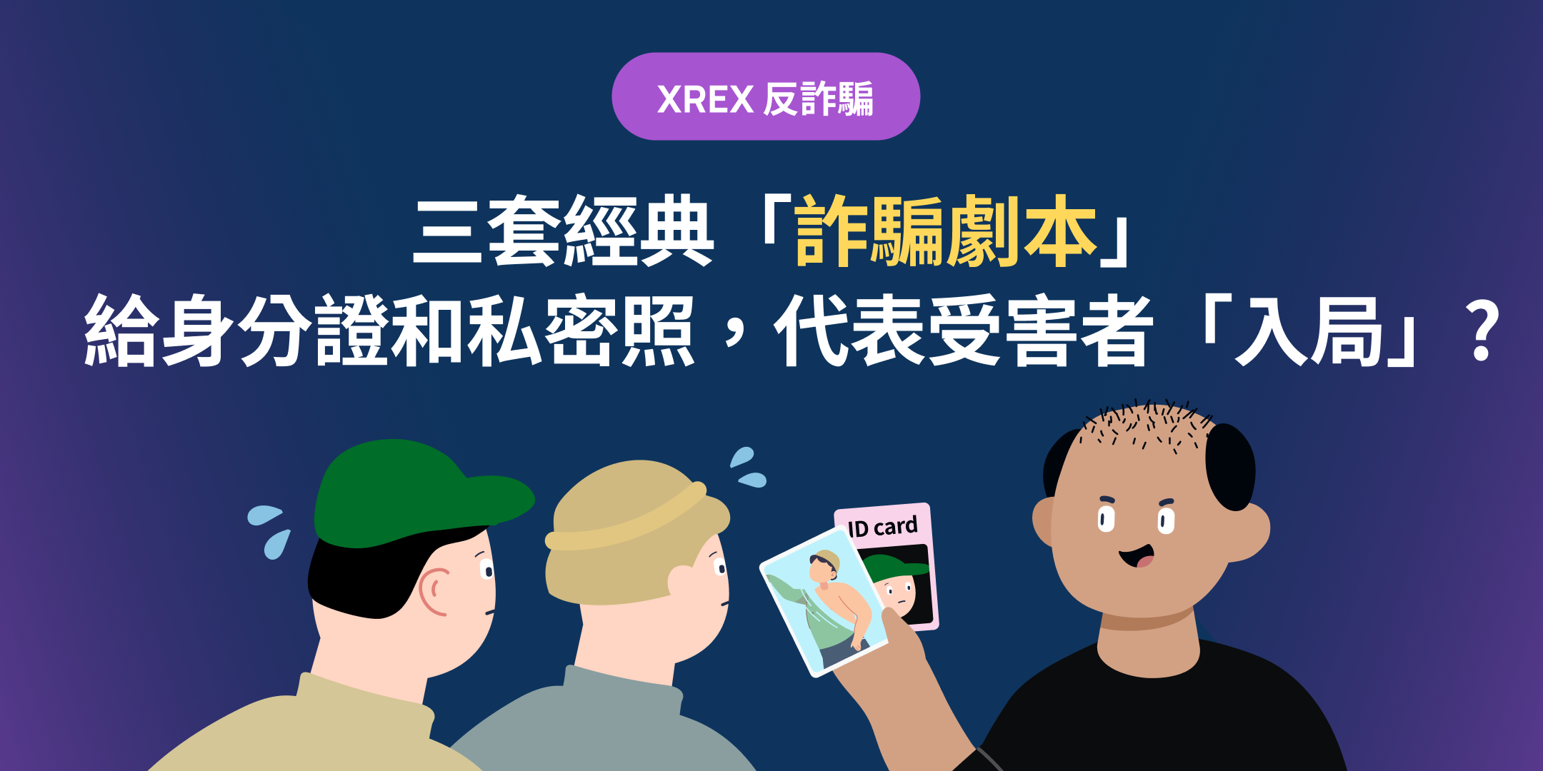 XREX 反詐騙：三套經典「詐騙劇本」：給身分證和私密照，代表受害者「入局」？