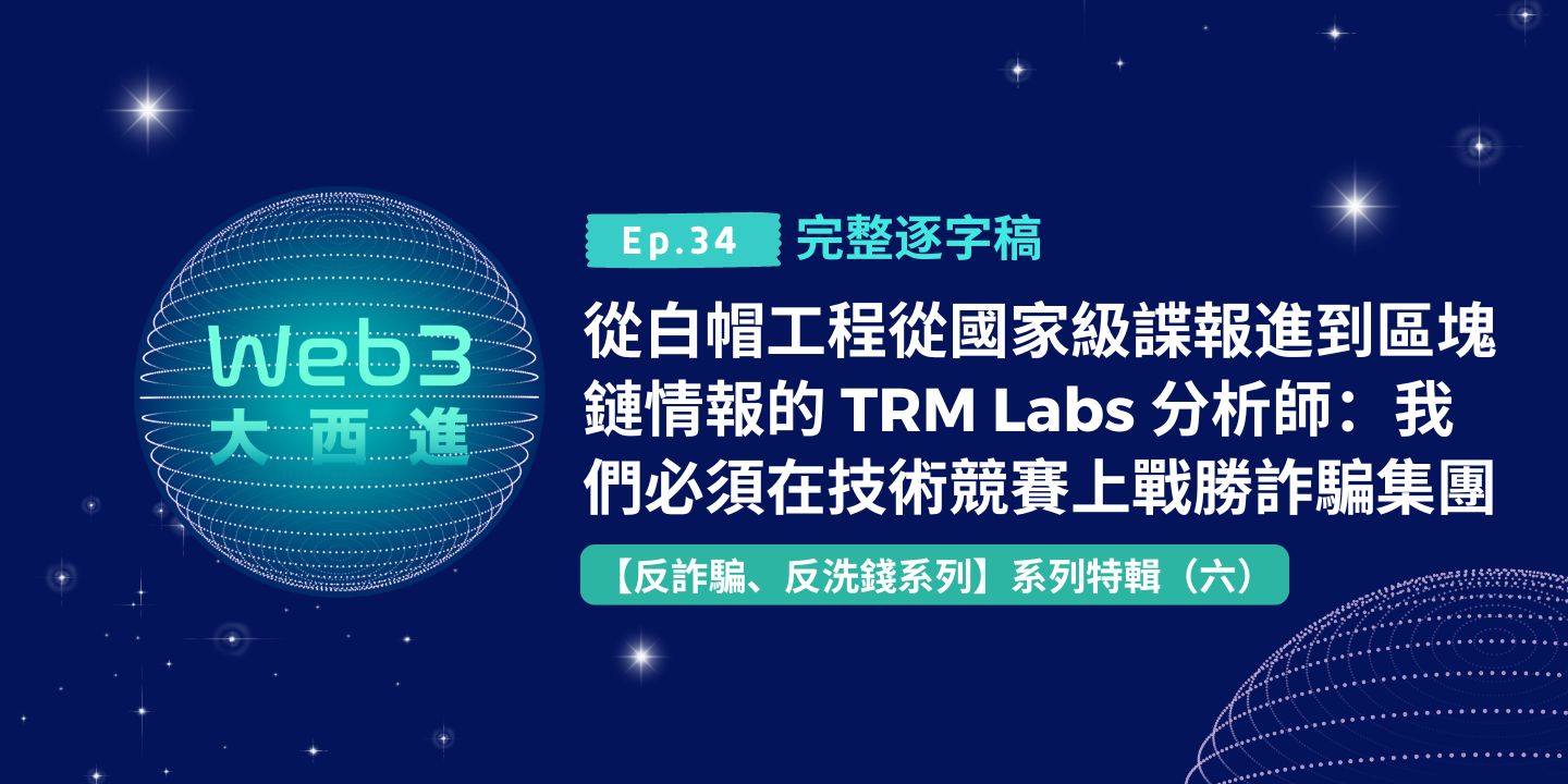 【Web3 大西進完整逐字稿】從白帽工程從國家級諜報進到區塊鏈情報的 TRM Labs 分析師：我們必須在技術競賽上戰勝詐騙集團