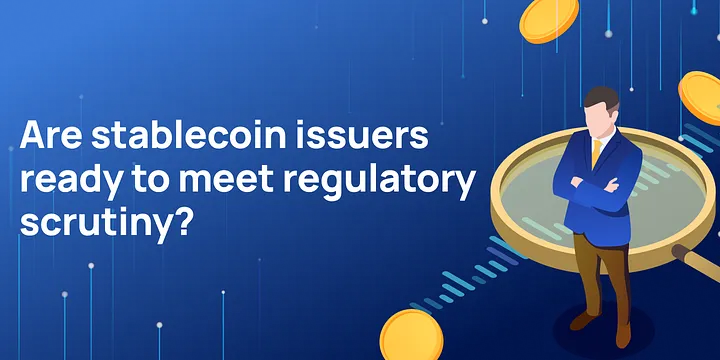 Are stablecoin issuers ready to meet regulatory scrutiny?