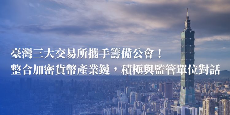 台灣 3 大交易所攜手籌備公會！整合加密貨幣產業鏈，積極與監管單位對話