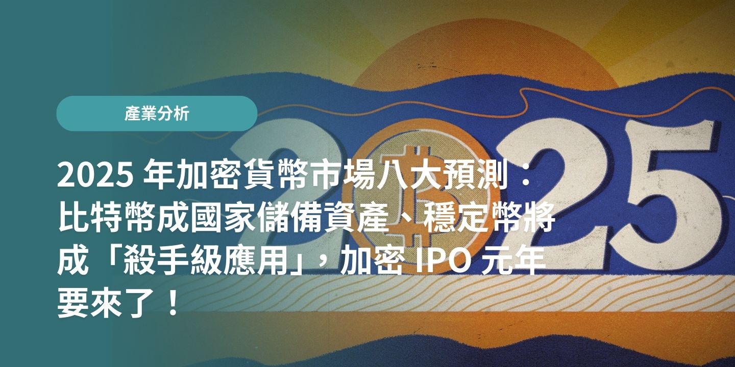 2025 年加密貨幣市場八大預測：比特幣成國家儲備資產、穩定幣將成「殺手級應用」，加密 IPO 元年要來了！