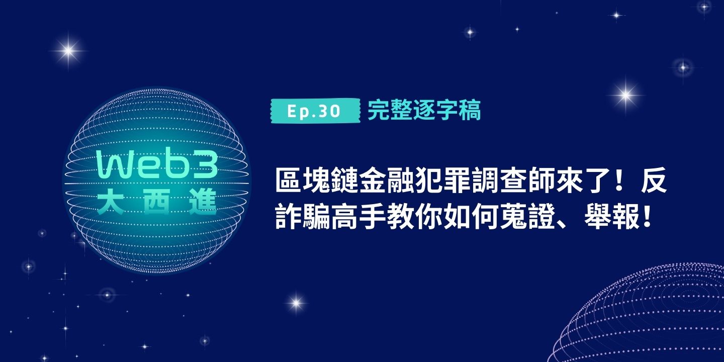 【Web3 大西進完整逐字稿】區塊鏈金融犯罪調查師來了！反詐騙高手教你如何蒐證、舉報！