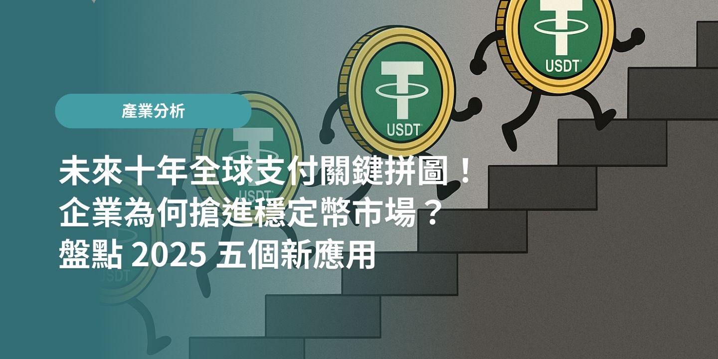 未來十年全球支付關鍵拼圖！企業為何搶進穩定幣市場？盤點 2025 五個新應用