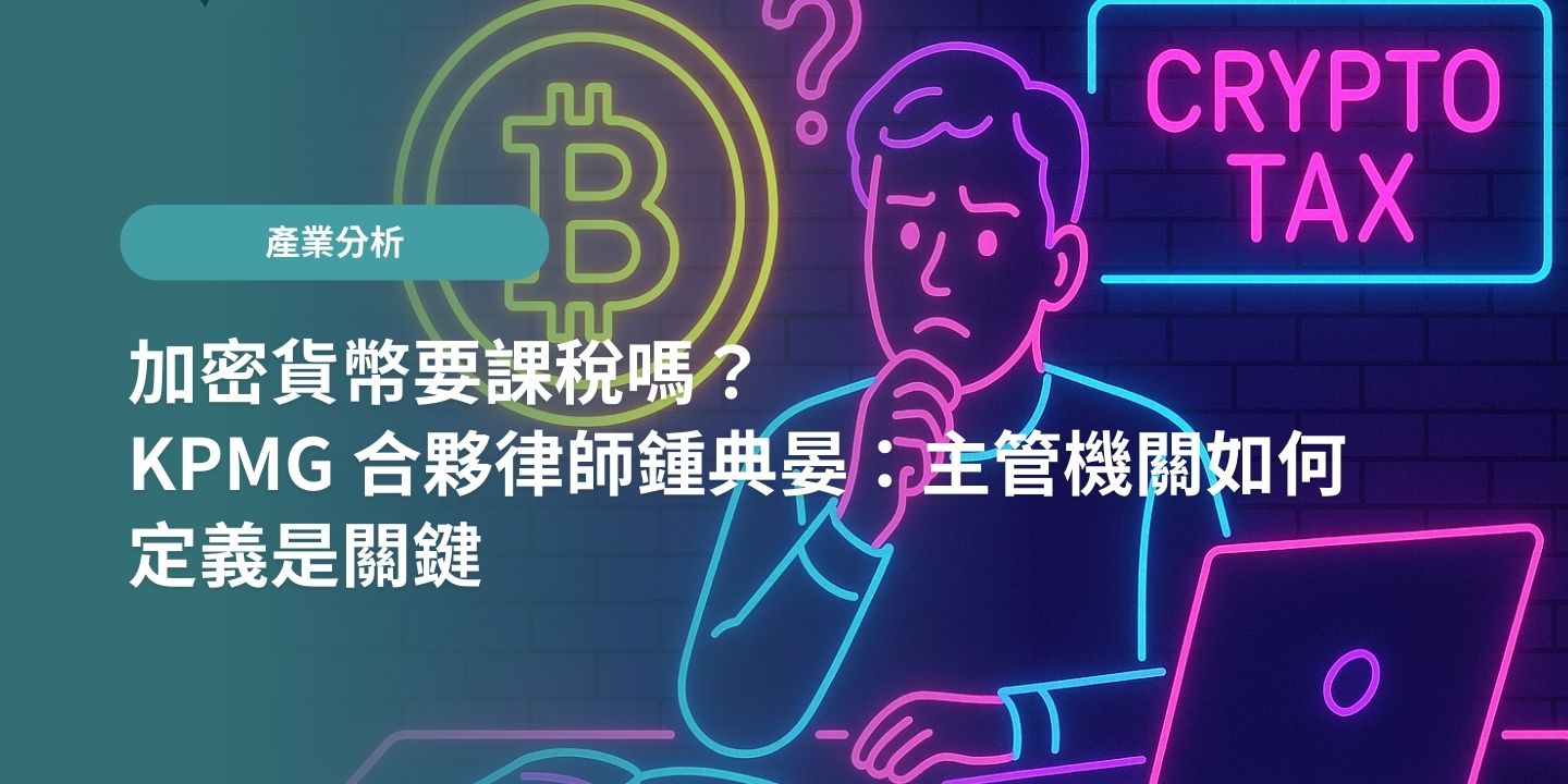 加密貨幣要課稅嗎？KPMG 合夥律師鍾典晏：主管機關如何定義是關鍵