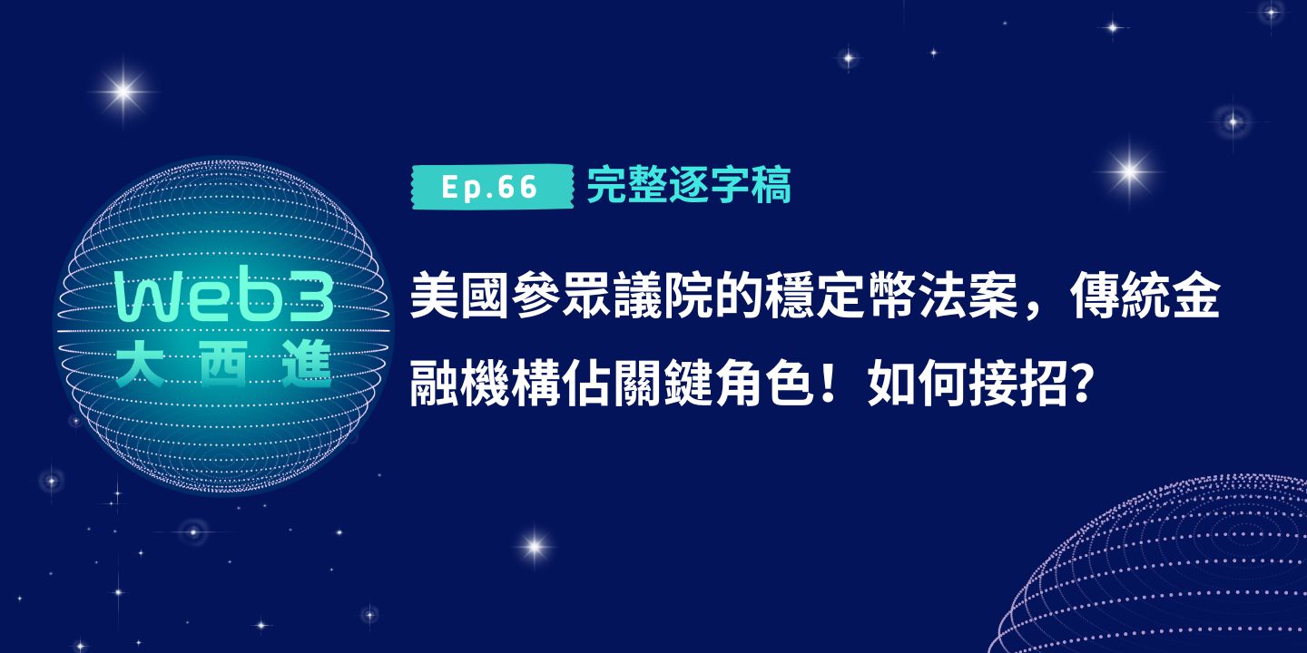 【Web3 大西進完整逐字稿】美國參眾議院的穩定幣法案，傳統金融機構佔關鍵角色！如何接招？