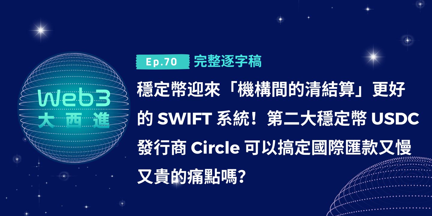 【Web3 大西進完整逐字稿】穩定幣迎來「機構間的清結算」更好的 SWIFT 系統！第二大穩定幣 USDC 的發行商 Circle 可以搞定國際匯款又慢又貴的痛點嗎？