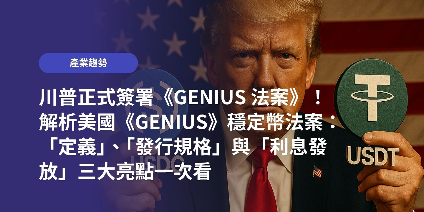 川普正式簽署《GENIUS 法案》!解析美國《GENIUS》穩定幣法案:「定義」、「發行規格」與「利息發放」三大亮點一次看