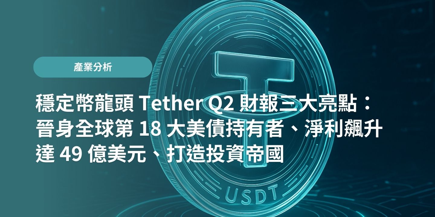 穩定幣龍頭 Tether Q2 財報三大亮點：晉身全球第 18 大美債持有者、淨利飆升達 49 億美元、打造投資帝國